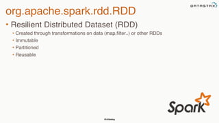 @chbatey
org.apache.spark.rdd.RDD
• Resilient Distributed Dataset (RDD)
• Created through transformations on data (map,filter..) or other RDDs
• Immutable
• Partitioned
• Reusable
 