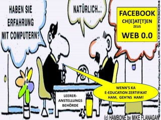 FACEBOOKCH[E]AT[T]ENZEUSWEB 0.0WENN‘S KA E-EDUCATION ZERTIFIKAT HAM,  GEH‘NS  HAM!LEERER-ANSTELLUNGSBEHÖRDE