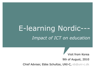 E-learning Nordic---   Impact of ICT on education Visit from Korea 9th of August, 2010 Chief Adviser, Ebbe Schultze, UNI-C,  [email_address] 