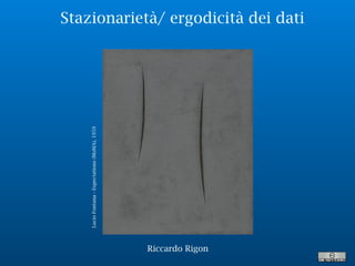 Stazionarietà/ ergodicità dei dati
LucioFontana-Expectations(MoMA),1959
Riccardo Rigon