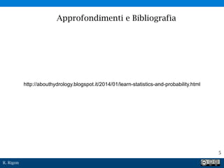 R. Rigon
5
Approfondimenti e Bibliografia
http://abouthydrology.blogspot.it/2014/01/learn-statistics-and-probability.html
 