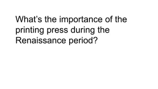 What’s the importance of the
printing press during the
Renaissance period?
 