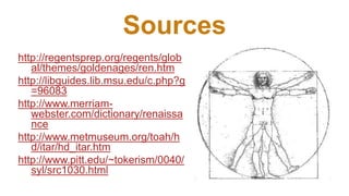 Sources
http://regentsprep.org/regents/glob
al/themes/goldenages/ren.htm
http://libguides.lib.msu.edu/c.php?g
=96083
http://www.merriam-
webster.com/dictionary/renaissa
nce
http://www.metmuseum.org/toah/h
d/itar/hd_itar.htm
http://www.pitt.edu/~tokerism/0040/
syl/src1030.html
 