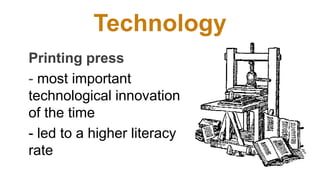 Technology
Printing press
- most important
technological innovation
of the time
- led to a higher literacy
rate
 