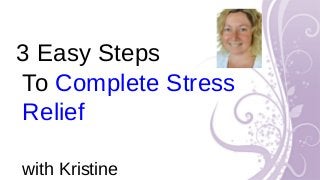 3 Easy Steps
To Complete Stress
Relief
with Kristine
 