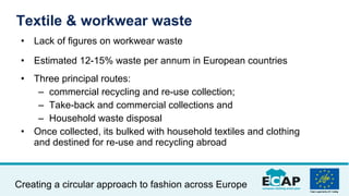 Creating a circular approach to fashion across Europe
• Lack of figures on workwear waste
• Estimated 12-15% waste per ann...