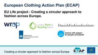 EU Life project - Creating a circular approach to
fashion across Europe.
European Clothing Action Plan (ECAP)
Creating a c...