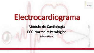Electrocardiograma
Módulo de Cardiología
ECG Normal y Patológico
Primera Parte
 