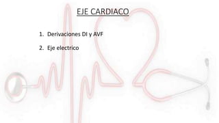 EJE CARDIACO
1. Derivaciones DI y AVF
2. Eje electrico
 