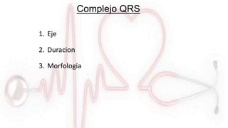 Complejo QRS
1. Eje
2. Duracion
3. Morfologia
 