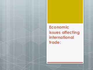Economic
issues affecting
international
trade:
 