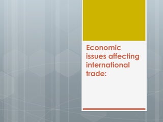 Economic
issues affecting
international
trade:
 