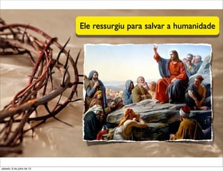 Ele ressurgiu para salvar a humanidade
sábado, 6 de julho de 13
 