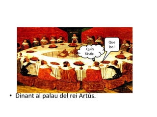 • Dinant al palau del rei Artús.
Que
bo!
Quin
fàstic.
 