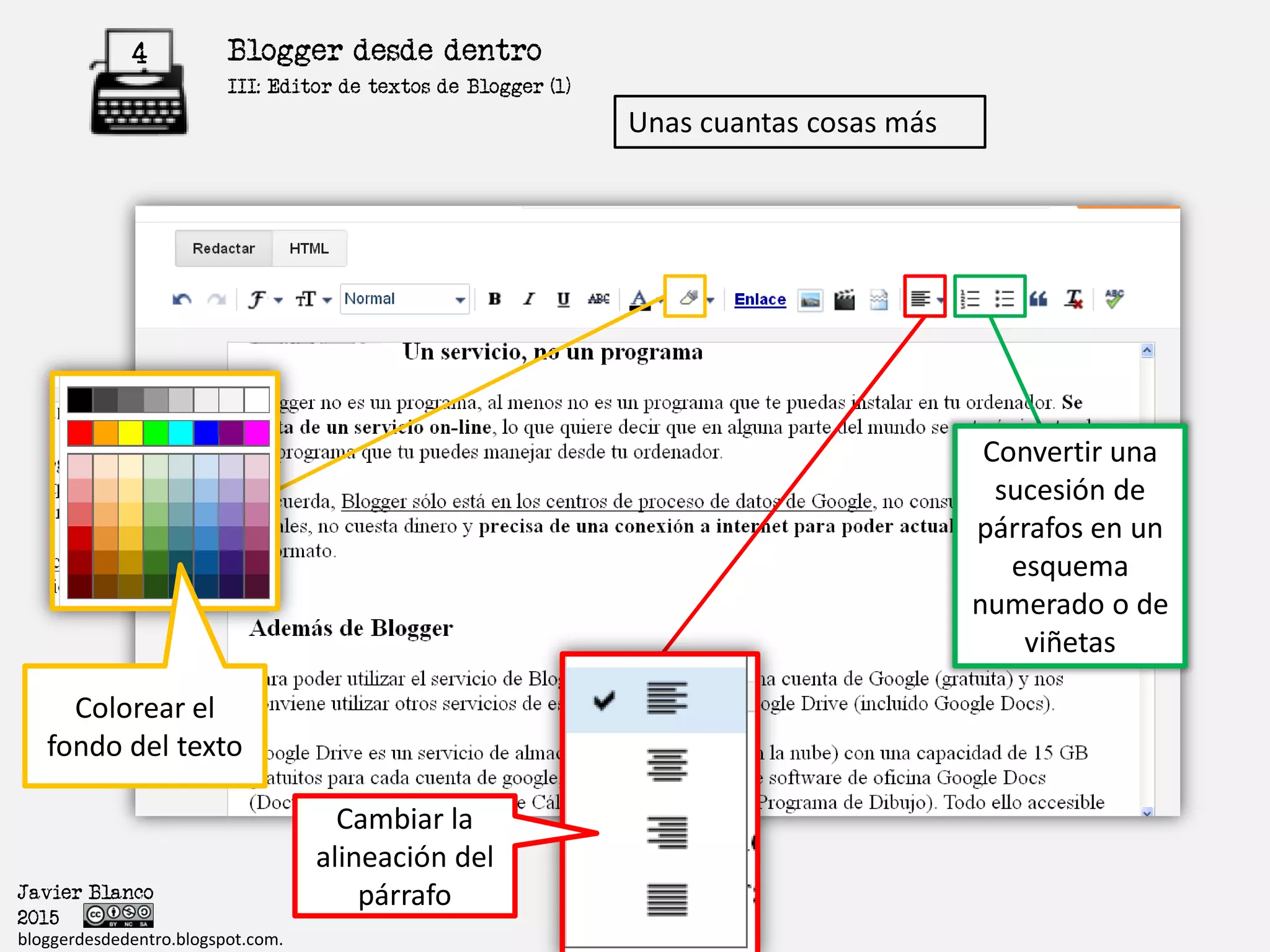 Blogger desde dentro4
Javier Blanco
2015
bloggerdesdedentro.blogspot.com.
Unas cuantas cosas más
Colorear el
fondo del texto
Cambiar la
alineación del
párrafo
Convertir una
sucesión de
párrafos en un
esquema
numerado o de
viñetas
III: Formato del Texto
 