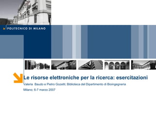 Le risorse elettroniche per la ricerca: esercitazioni Valeria  Baudo e Pietro Gozetti; Biblioteca del Dipartimento di Bioingegneria Milano; 6-7 marzo 2007 