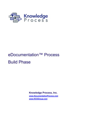 eDocumentation™ Process
Build Phase




          Knowledge Process, Inc.
          www.DocumentationProcess.com
          www.KCGGroup.com
 