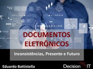 DOCUMENTOS
              ELETRÔNICOS
        Inconsistências, Presente e Futuro

Eduardo Battistella
  www.decisionit.com.br
 