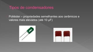 Poliéster – propriedades semelhantes aos cerâmicos e 
valores mais elevados (até 10 μF) 
 