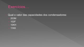 Qual o valor das capacidades dos condensadores: 
› 203M 
› 102F 
› 10KH 
› 11KK 
 