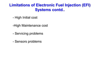 Limitations of Electronic Fuel Injection (EFI)
Systems contd..
- High Initial cost
-High Maintenance cost
- Servicing problems
- Sensors problems
 