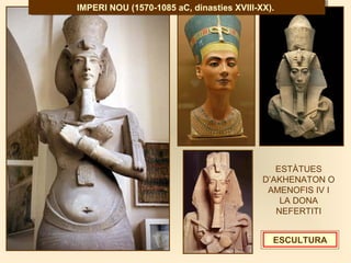 ESTÀTUES
D’AKHENATON O
AMENOFIS IV I
LA DONA
NEFERTITI
IMPERI NOU (1570-1085 aC, dinasties XVIII-XX).IMPERI NOU (1570-1085 aC, dinasties XVIII-XX).
ESCULTURA
 