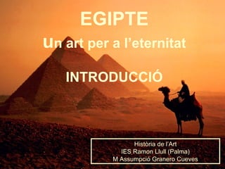 EGIPTE
un art per a l’eternitat
INTRODUCCIÓ
Història de l’Art
IES Ramon Llull (Palma)
M Assumpció Granero Cueves
 