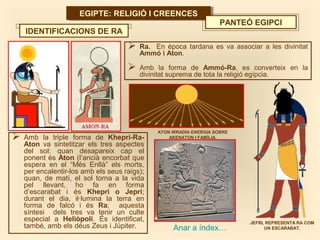 EGIPTE: RELIGIÓ I CREENCESEGIPTE: RELIGIÓ I CREENCES
Anar a índex…
PANTEÓ EGIPCI
 Ra. En època tardana es va associar a l...