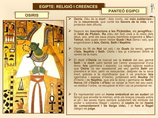 EGIPTE: RELIGIÓ I CREENCESEGIPTE: RELIGIÓ I CREENCES
PANTEÓ EGIPCI
 Osiris. Déu de la mort i dels morts, del món subterra...
