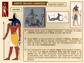 EGIPTE: RELIGIÓ I CREENCESEGIPTE: RELIGIÓ I CREENCES PANTEÓ EGIPCI
 També tenia com a tasca custodiar i protegir el palau...