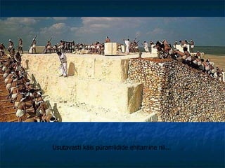 Usutavasti käis püramiidide ehitamine nii... 