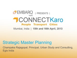 Strategic Master Planning
Champaka Rajagopal, Principal, Urban Study and Consulting,
Egis India
 