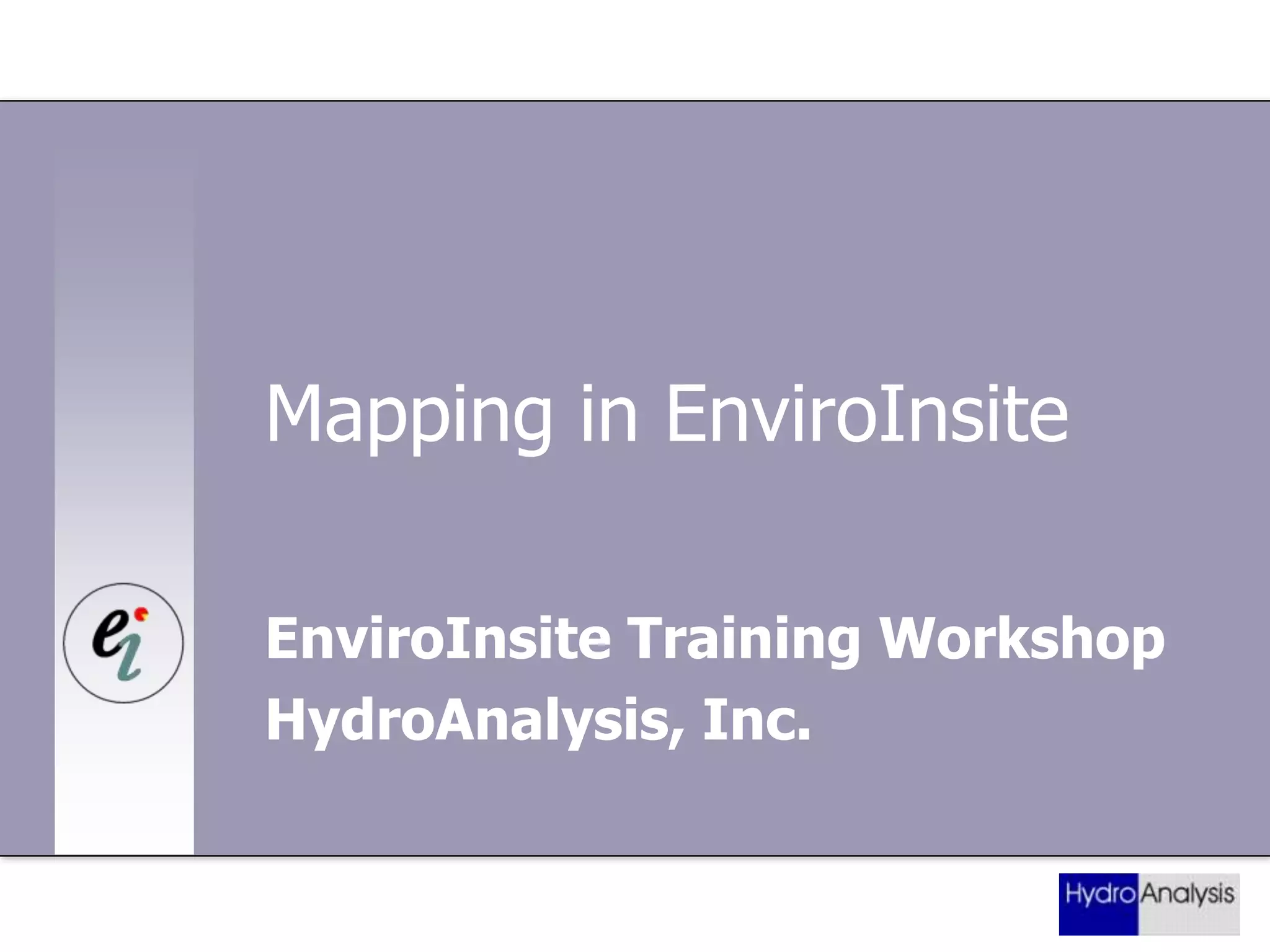 Mapping in EnviroInsite
EnviroInsite Training Workshop
HydroAnalysis, Inc.