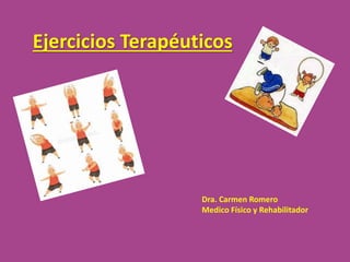 Ejercicios Terapéuticos
Dra. Carmen Romero
Medico Físico y Rehabilitador
 