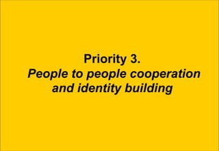 Priority 3.
People to people cooperation
   and identity building
 