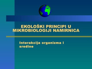 EKOLOŠKI PRINCIPI U
MIKROBIOLOGIJI NAMIRNICA

  Interakcija organizma i
  sredine
 