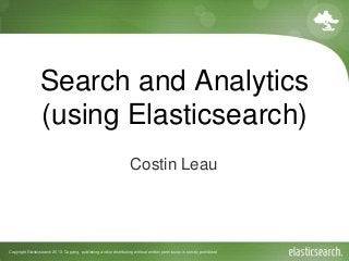 Copyright Elasticsearch 2013. Copying, publishing and/or distributing without written permission is strictly prohibited
Search and Analytics
(using Elasticsearch)
Costin Leau
 