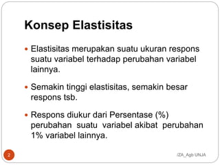 Konsep Elastisitas
 Elastisitas merupakan suatu ukuran respons
suatu variabel terhadap perubahan variabel
lainnya.
 Semakin tinggi elastisitas, semakin besar
respons tsb.
 Respons diukur dari Persentase (%)
perubahan suatu variabel akibat perubahan
1% variabel lainnya.
/ZA_Agb UNJA2
 