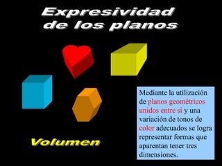 Mediante la utilización
de planos geométricos
unidos entre si y una
variación de tonos de
color adecuados se logra
representar formas que
aparentan tener tres
dimensiones.

 
