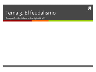 
Tema 3. El feudalismo
Europa Occidental entre los siglos IX y XI
 