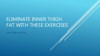 ELIMINATE INNER THIGH
FAT WITH THESE EXERCISES
inner thigh exercises
 