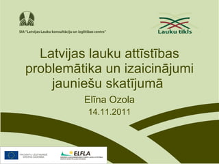 Latvijas lauku attīstības problemātika un izaicinājumi jauniešu skatījumā   Elīna Ozola 14.11.2011 