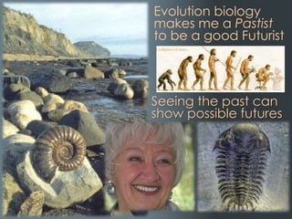Evolution biology
makes me a Pastist
to be a good Futurist
Seeing the past can
show possible futures
 