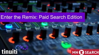 1
Enter the Remix: Paid Search Edition
 