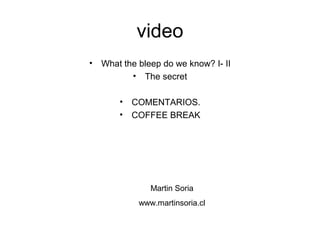 video
• What the bleep do we know? I- II
• The secret
• COMENTARIOS.
• COFFEE BREAK
Martin Soria
www.martinsoria.cl
 