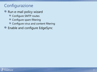 Configurazione
 Run e-mail policy wizard
   Configure SMTP routes
   Configure spam filtering
   Configure virus and content filtering
 Enable and configure EdgeSync




                                           17
 