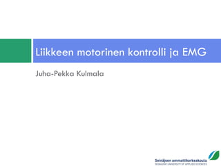 Liikkeen motorinen kontrolli ja EMG
Juha-Pekka Kulmala
 