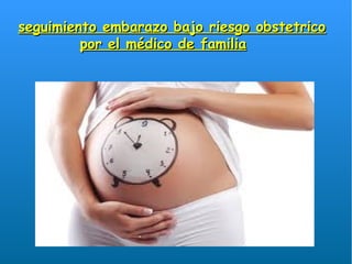 seguimiento embarazo bajo riesgo obstetricoseguimiento embarazo bajo riesgo obstetrico
por el médico de familiapor el médico de familia
 