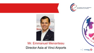 1
Mr. Emmanuel Menanteau
Director Asia at Vinci Airports
 
