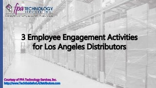 Courtesy of FPA Technology Services, Inc.
http://www.TechGuideforLADistributors.com
3 Employee Engagement Activities
for Los Angeles Distributors
 